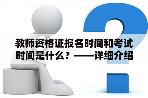 教师资格证报名时间和考试时间是什么？——详细介绍教师资格证考试相关时间安排