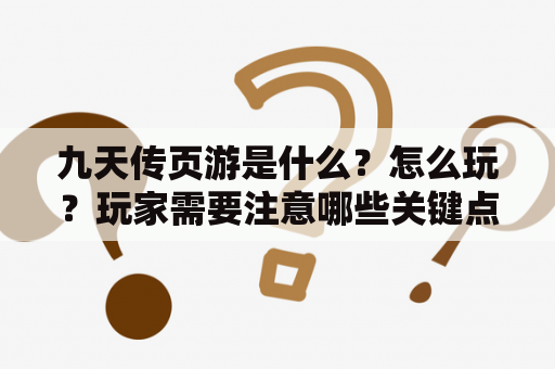 九天传页游是什么？怎么玩？玩家需要注意哪些关键点？