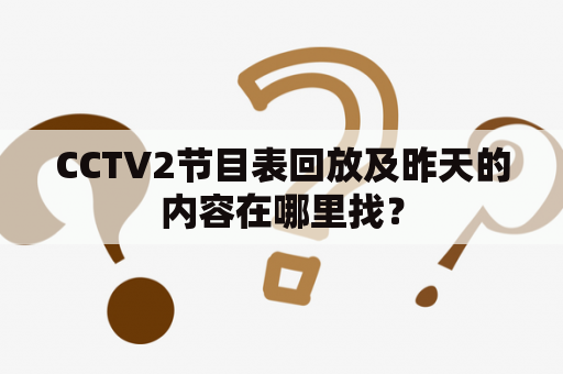 CCTV2节目表回放及昨天的内容在哪里找？