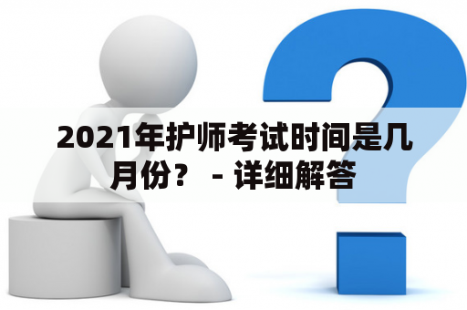 2021年护师考试时间是几月份？ - 详细解答