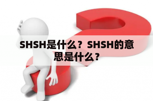 SHSH是什么？SHSH的意思是什么？