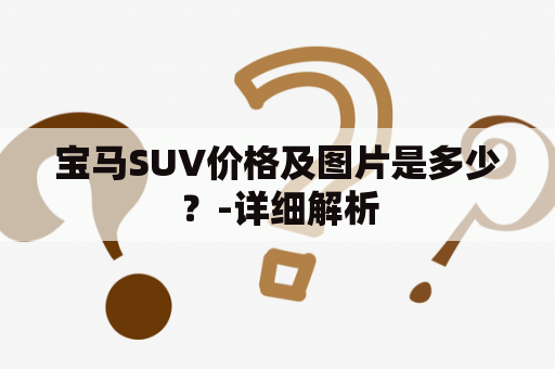 宝马SUV价格及图片是多少？-详细解析