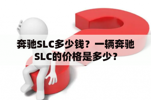 奔驰SLC多少钱？一辆奔驰SLC的价格是多少？