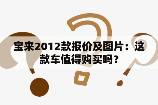 宝来2012款报价及图片：这款车值得购买吗？