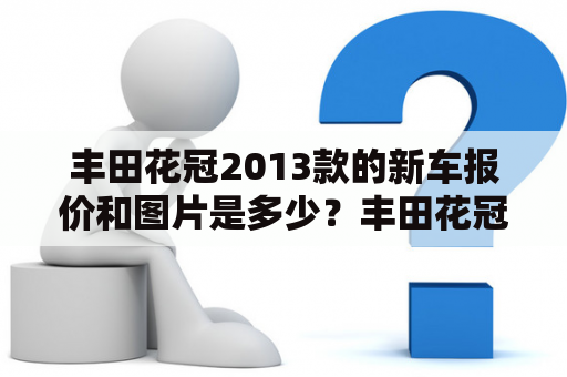 丰田花冠2013款的新车报价和图片是多少？丰田花冠2013款、新车报价、图片