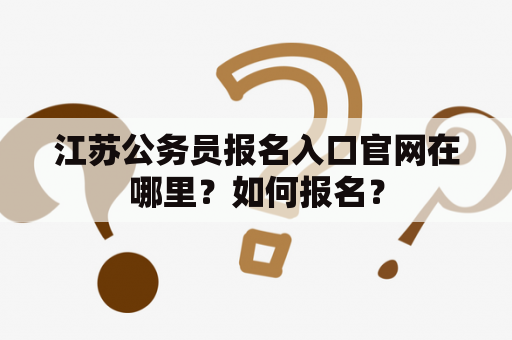 江苏公务员报名入口官网在哪里？如何报名？