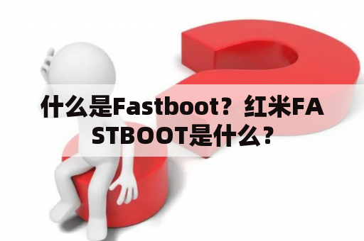 什么是Fastboot？红米FASTBOOT是什么？