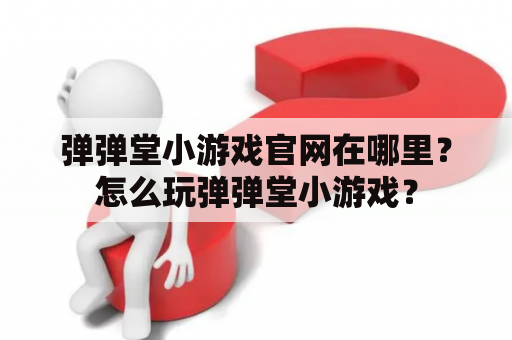 弹弹堂小游戏官网在哪里？怎么玩弹弹堂小游戏？