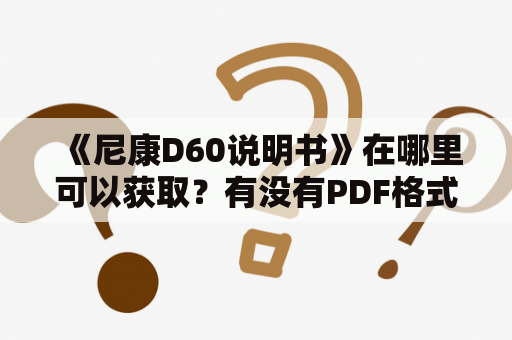 《尼康D60说明书》在哪里可以获取？有没有PDF格式的版本？