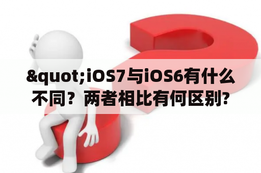 "iOS7与iOS6有什么不同？两者相比有何区别?"