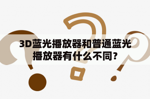 3D蓝光播放器和普通蓝光播放器有什么不同？