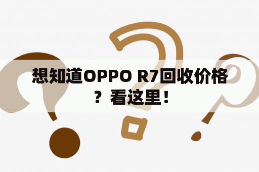 想知道OPPO R7回收价格？看这里！