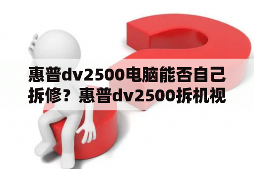 惠普dv2500电脑能否自己拆修？惠普dv2500拆机视频让你轻松操作！