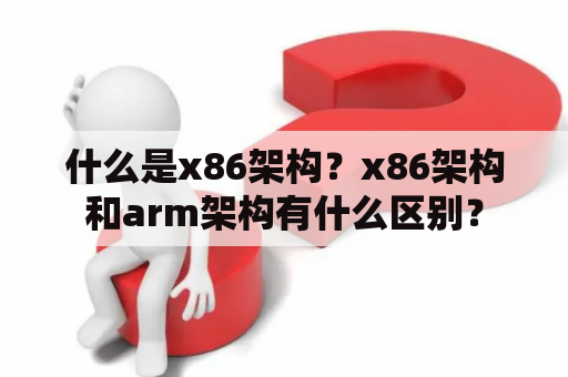 什么是x86架构？x86架构和arm架构有什么区别？