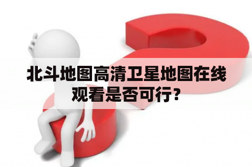 北斗地图高清卫星地图在线观看是否可行？