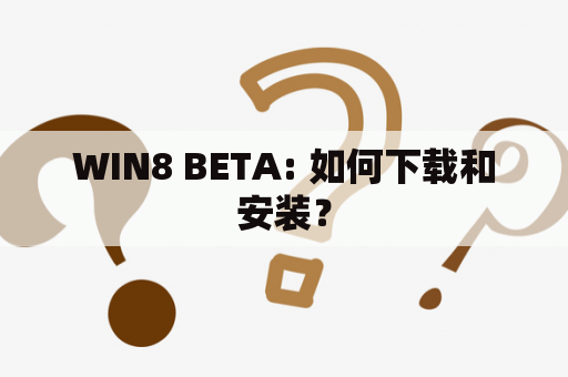 WIN8 BETA: 如何下载和安装？