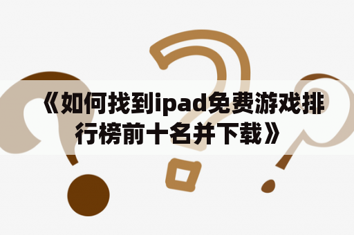 《如何找到ipad免费游戏排行榜前十名并下载》