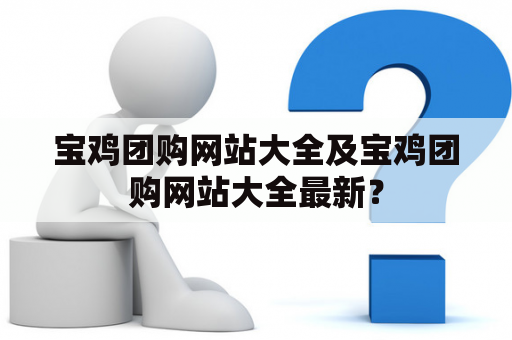 宝鸡团购网站大全及宝鸡团购网站大全最新？