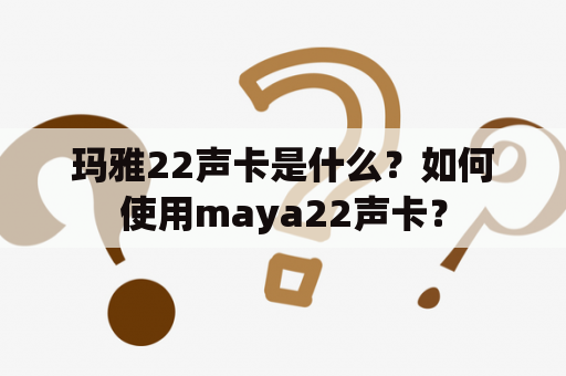 玛雅22声卡是什么？如何使用maya22声卡？