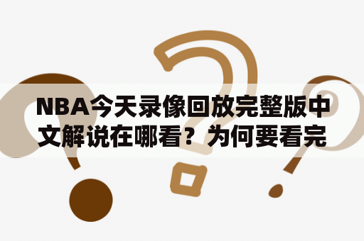 NBA今天录像回放完整版中文解说在哪看？为何要看完整版？什么是NBA录像回放？这些问题都是各位球迷普遍关注的。在这里，让我们一一了解。