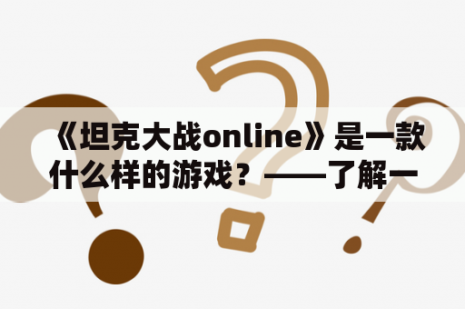 《坦克大战online》是一款什么样的游戏？——了解一款经典射击游戏的玩法和特色