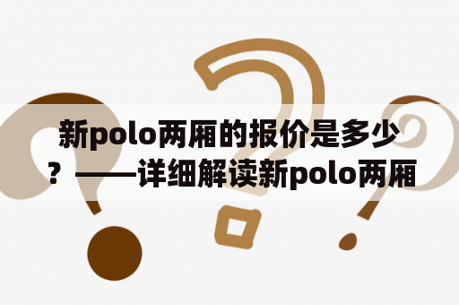 新polo两厢的报价是多少？——详细解读新polo两厢车型的性价比