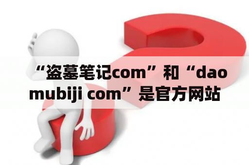 “盗墓笔记com”和“daomubiji com”是官方网站吗？