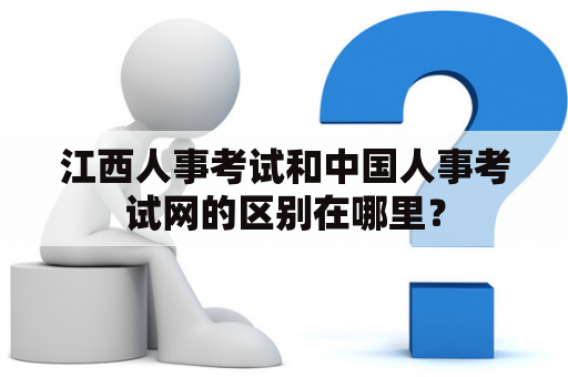 江西人事考试和中国人事考试网的区别在哪里？