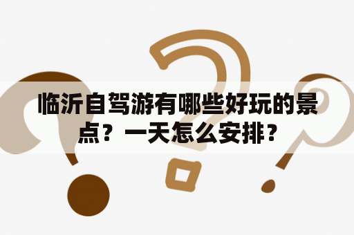 临沂自驾游有哪些好玩的景点？一天怎么安排？