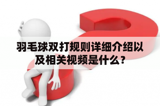 羽毛球双打规则详细介绍以及相关视频是什么？