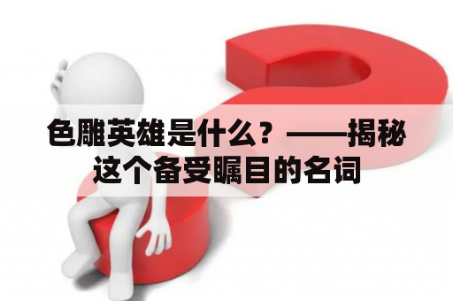 色雕英雄是什么？——揭秘这个备受瞩目的名词