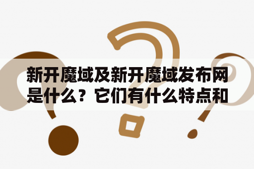 新开魔域及新开魔域发布网是什么？它们有什么特点和优势？