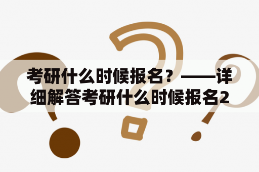 考研什么时候报名？——详细解答考研什么时候报名2023的相关问题