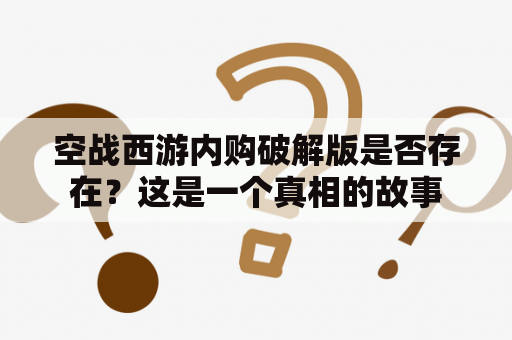 空战西游内购破解版是否存在？这是一个真相的故事