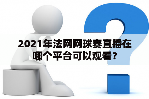 2021年法网网球赛直播在哪个平台可以观看？