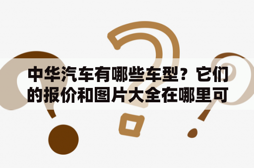 中华汽车有哪些车型？它们的报价和图片大全在哪里可以查看？