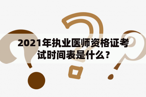 2021年执业医师资格证考试时间表是什么？