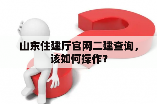 山东住建厅官网二建查询，该如何操作？