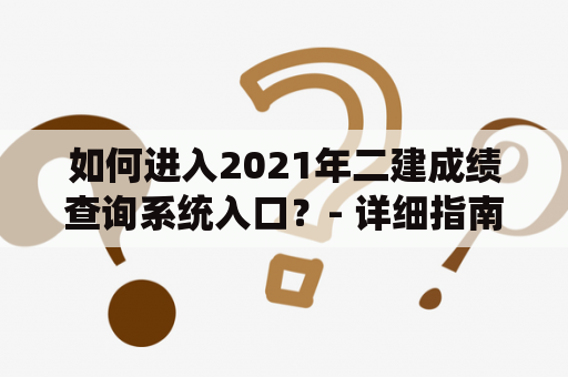 如何进入2021年二建成绩查询系统入口？- 详细指南