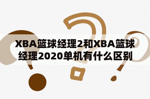 XBA篮球经理2和XBA篮球经理2020单机有什么区别?