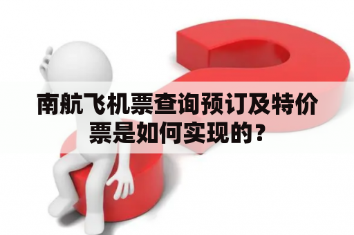 南航飞机票查询预订及特价票是如何实现的？