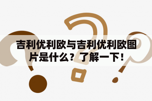 吉利优利欧与吉利优利欧图片是什么？了解一下！