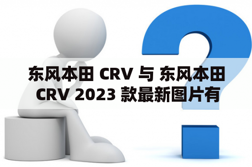 东风本田 CRV 与 东风本田 CRV 2023 款最新图片有何不同？