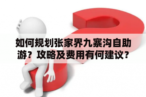 如何规划张家界九寨沟自助游？攻略及费用有何建议？