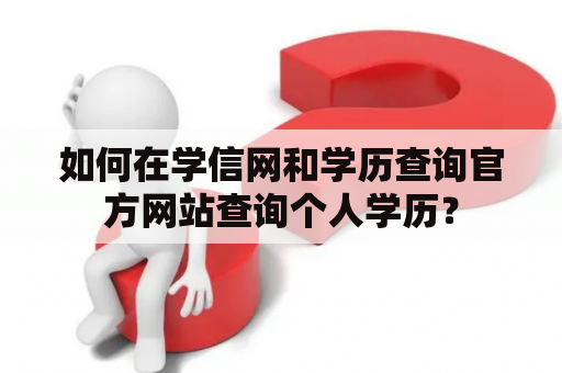 如何在学信网和学历查询官方网站查询个人学历？