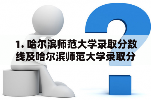 1. 哈尔滨师范大学录取分数线及哈尔滨师范大学录取分数线2022？