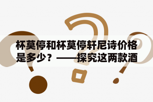 杯莫停和杯莫停轩尼诗价格是多少？——探究这两款酒的区别和价格差距