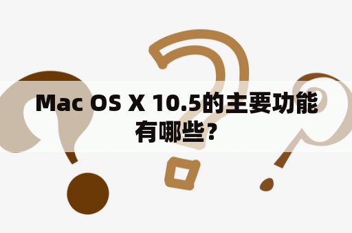 Mac OS X 10.5的主要功能有哪些？