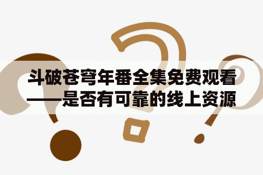 斗破苍穹年番全集免费观看——是否有可靠的线上资源？