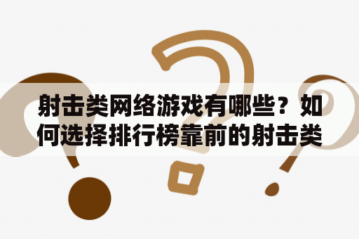 射击类网络游戏有哪些？如何选择排行榜靠前的射击类网络游戏？